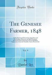 The Genesee Farmer, 1848, Vol. 9 : A Monthly Journal Devoted to Agriculture and Horticulture, Domestic and Rural Economy; Illustrated with Engravings of Farm Buildings, Implements, Domestic Animals, Fruits, Flowers, &c (Classic Reprint)