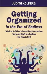 Getting Organized in the Era of Endless : What to Do When Information, Interruptions, Work and Stuff Are Endless but Time Is Not