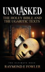 Unmasked : The Holey Bible and the Ugaritic Texts