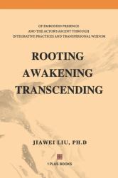 Rooting Awakening Transcending : Of Embodied Presence and the Actor's Ascent Through Integrative Practices and Transpersonal Wisdom