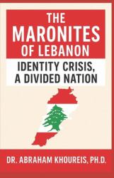 The Maronites of Lebanon : Identity Crisis, a Divided Nation