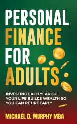 Personal Finance for Adults : Investing Each Year of Your Life Builds Wealth So You Can Retire Early