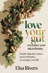 Love Your Gut, Revitalize Your Microbiome : Soothe Digestive Issues, Boost Immunity and Energize Your Life