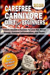 Carefree Carnivore Diet for Beginners : Unlock Ancestral Secrets to Lose Fat, Boost Energy, Conquer Inflammation, and Thrive