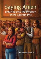Saying Amen : Entering into the Mystery of the Sacraments