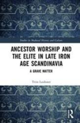 Ancestor Worship and the Elite in Late Iron Age Scandinavia : A Grave Matter