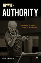 Up with Authority : Why We Need Authority to Flourish As Human Beings