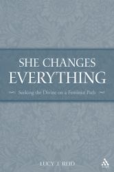 She Changes Everything: Seeking the Divine on a Feminist Path : Seeking the Divine on a Feminist Path