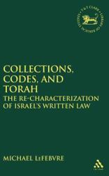 Collections, Codes, and Torah: the Re-Characterization of Israel's Written Law : The Re-Characterization of Israel's Written Law