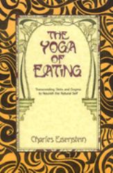 The Yoga of Eating : Transcending Diets and Dogma to Nourish the Natural Self