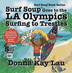 Surf Soup® Goes to the la Olympics Surfing to Trestles : A Surfing Story about Dreams, Teamwork, and the Journey Beyond Winning
