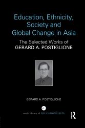 Education, Ethnicity, Society and Global Change in Asia : The Selected Works of Gerard A. Postiglione