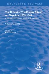 The Defeat of the Enemy Attack on Shipping, 1939-1945 : A Revised Edition of the Naval Staff History