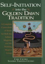 Self-Initiation into the Golden Dawn Tradition : A Complete Curriculum of Study for Both the Solitary Magician and the Working Magical Group