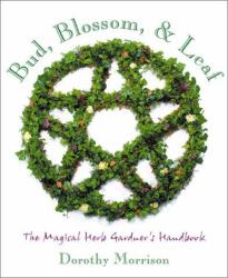 Bud, Blossom and Leaf : The Magical Herb Gardener's Handbook