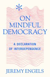 On Mindful Democracy : A Declaration of Interdependence to Mend a Fractured World