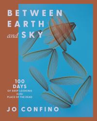 Between Earth and Sky : 100 Days of Deep Looking in the Place of the Dead