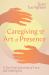 Caregiving and the Art of Presence : A Zen Nun's Journey of Love and Letting Go