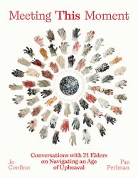 Meeting This Moment : Conversations with 21 Elders on Navigating an Age of Upheaval