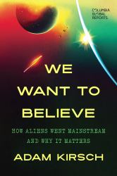 We Want to Believe : How Aliens Went Mainstream and Why It Matters