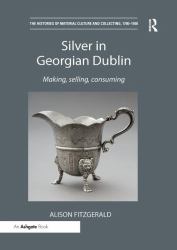 Silver in Georgian Dublin : Making, Selling, Consuming