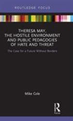 Theresa May, the Hostile Environment and Public Pedagogies of Hate and Threat : The Case for a Future Without Borders