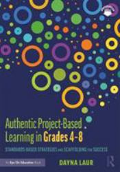 Authentic Project-Based Learning in Grades 4-8 : Standards-Based Strategies and Scaffolding for Success