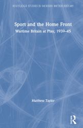 Sport and the Home Front : Wartime Britain at Play, 1939-45