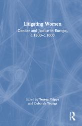 Litigating Women : Gender and Justice in Europe, C. 1300-C. 1800