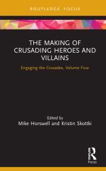 The Making of Crusading Heroes and Villains : Engaging the Crusades, Volume Four