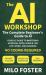 The AI Workshop: the Complete Beginner's Guide to AI : Your a-Z Guide to Mastering Artificial Intelligence for Life, Work, and Business-No Coding Required