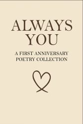 Always You - a First Anniversary Poetry Collection : 160 Poems for the Woman Who Already Has Your Heart