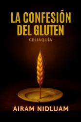 La Confesión Del Gluten : La Verdad Detras de Tus Sintomas