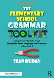 The Elementary School Grammar Toolkit : Using Mentor Texts to Teach Standards-Based Language and Grammar in Grades 3-5