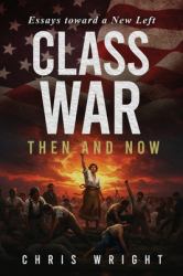 Class War, Then and Now : Essays Toward a New Left