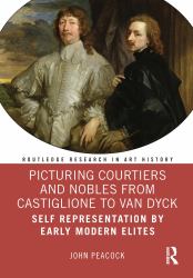 Picturing Courtiers and Nobles from Castiglione to Van Dyck : Self Representation by Early Modern Elites