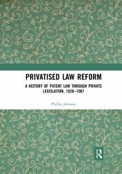 Privatised Law Reform : A History of Patent Law Through Private Legislation 1620-1907