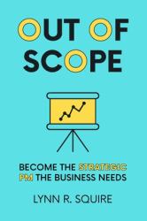 Out of Scope : Become the Strategic PM the Business Needs