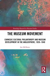 The Museum Movement : Carnegie Cultural Philanthropy and Museum Development in the Anglosphere, 1920-1940