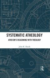 Systematic Atheology : Atheism's Reasoning with Theology