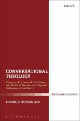 Conversational Theology : Essays on Ecumenical, Postliberal, and Political Themes, with Special Reference to Karl Barth
