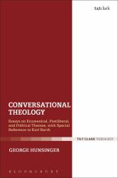 Conversational Theology : Essays on Ecumenical, Postliberal, and Political Themes, with Special Reference to Karl Barth