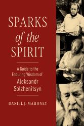 Sparks of the Spirit : A Guide to the Enduring Wisdom of Aleksandr Solzhenitsyn