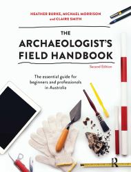The Archaeologist's Field Handbook : The Essential Guide for Beginners and Professionals in Australia