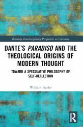 Dante's Paradiso and the Theological Origins of Modern Thought : Toward a Speculative Philosophy of Self-Reflection