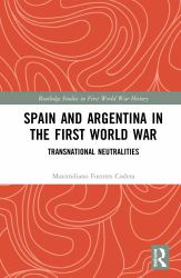 Spain and Argentina in the First World War : Transnational Neutralities