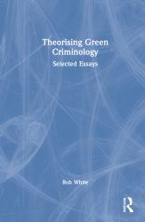Theorising Green Criminology : Selected Essays
