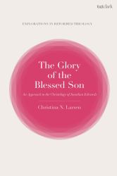 The Glory of the Blessed Son : An Approach to the Christology of Jonathan Edwards
