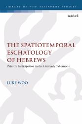 The Spatiotemporal Eschatology of Hebrews : Priestly Participation in the Heavenly Tabernacle