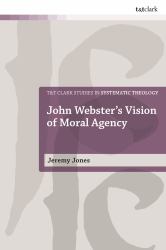 John Webster's Vision of Moral Agency : A Study in Theological Moral Ontology